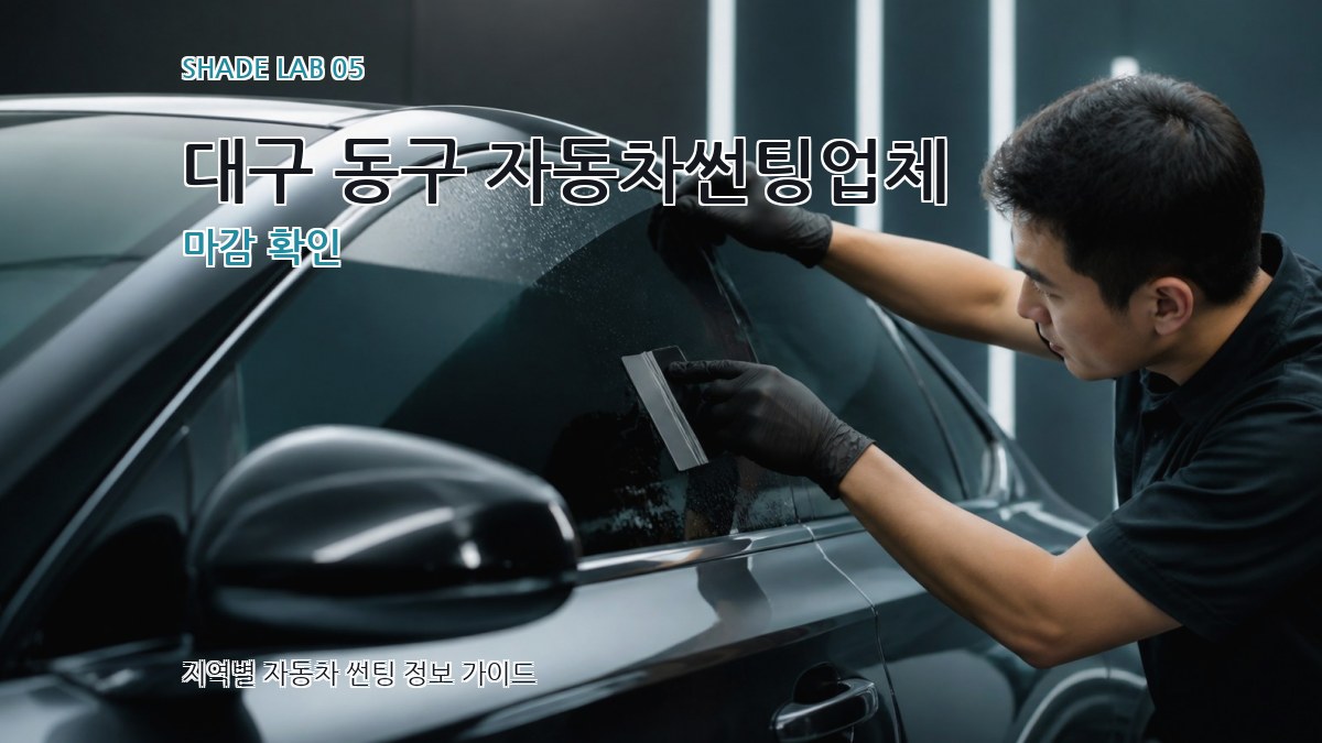 대구 동구 자동차썬팅업체 마감 확인